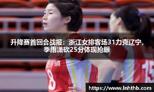 升降赛首回合战报：浙江女排客场31力克辽宁，季雨潇砍25分体现抢眼
